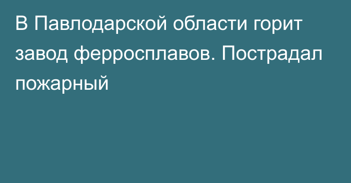 В Павлодарской области горит завод ферросплавов. Пострадал пожарный