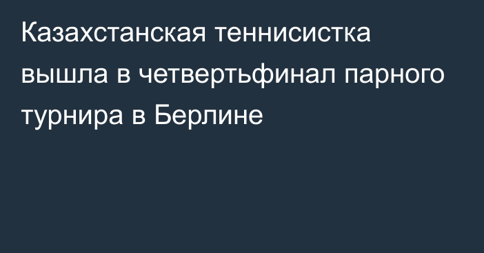 Казахстанская теннисистка вышла в четвертьфинал парного турнира в Берлине