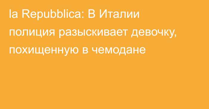 la Repubblica: В Италии полиция разыскивает девочку, похищенную в чемодане