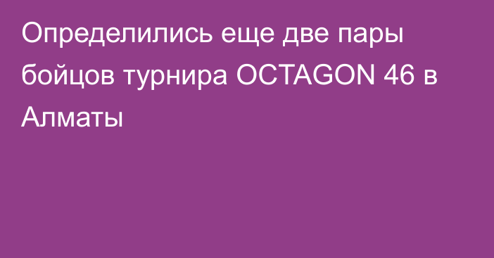 Определились еще две пары бойцов турнира OCTAGON 46 в Алматы