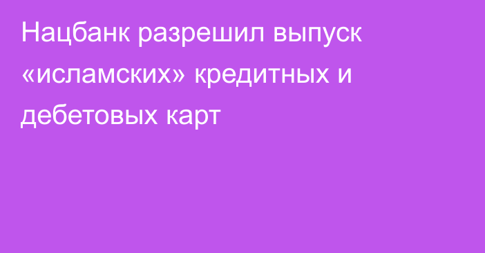 Нацбанк разрешил выпуск «исламских» кредитных и дебетовых карт