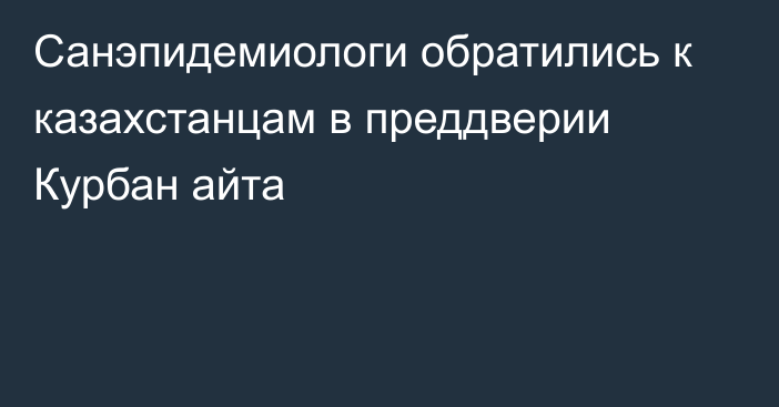 Санэпидемиологи обратились к казахстанцам в преддверии Курбан айта