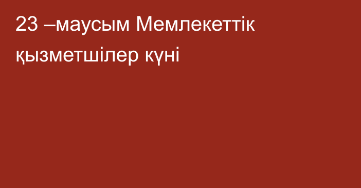 23 –маусым Мемлекеттік қызметшілер күні