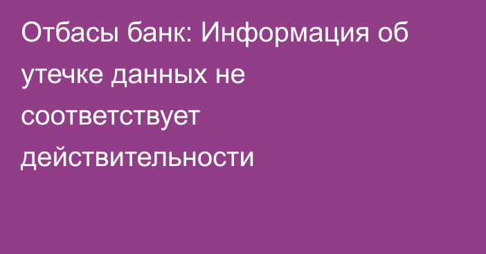 Отбасы банк: Информация об утечке данных не соответствует действительности