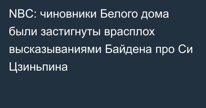 NBC: чиновники Белого дома были застигнуты врасплох высказываниями Байдена про Си Цзиньпина