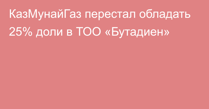 КазМунайГаз перестал обладать 25% доли в ТОО «Бутадиен»