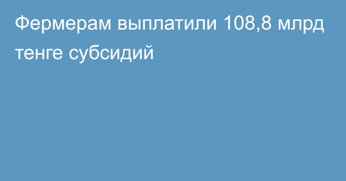 Фермерам выплатили 108,8 млрд тенге субсидий