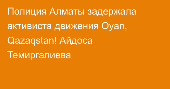 Полиция Алматы задержала активиста движения Oyan, Qazaqstan! Айдоса Темиргалиева