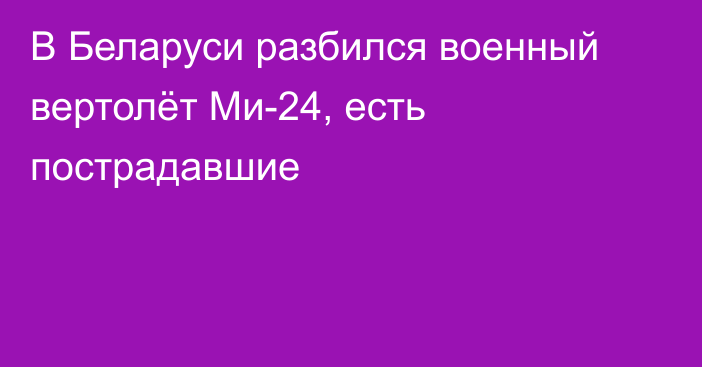 В Беларуси разбился военный вертолёт Ми-24, есть пострадавшие