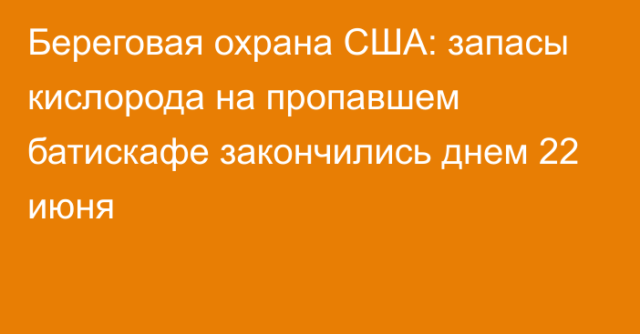 Береговая охрана США: запасы кислорода на пропавшем батискафе закончились днем 22 июня