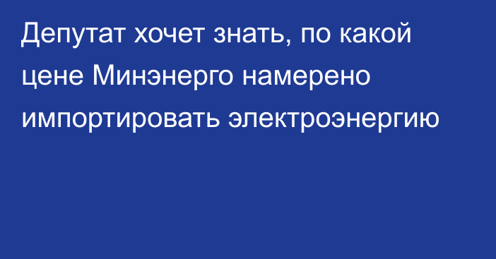 Депутат хочет знать, по какой цене Минэнерго намерено импортировать электроэнергию