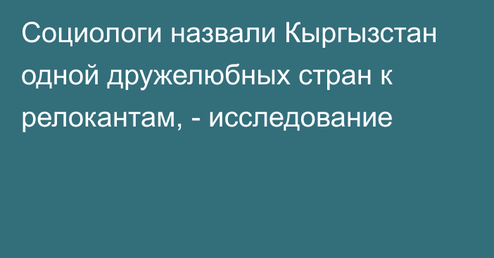 Социологи назвали Кыргызстан одной дружелюбных стран к релокантам, - исследование