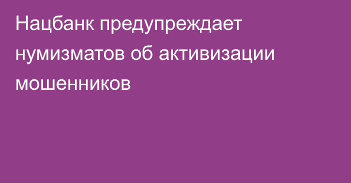 Нацбанк предупреждает нумизматов об активизации мошенников