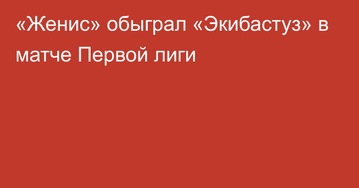 «Женис» обыграл «Экибастуз» в матче Первой лиги