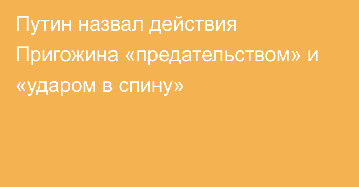 Путин назвал действия Пригожина «предательством» и «ударом в спину»