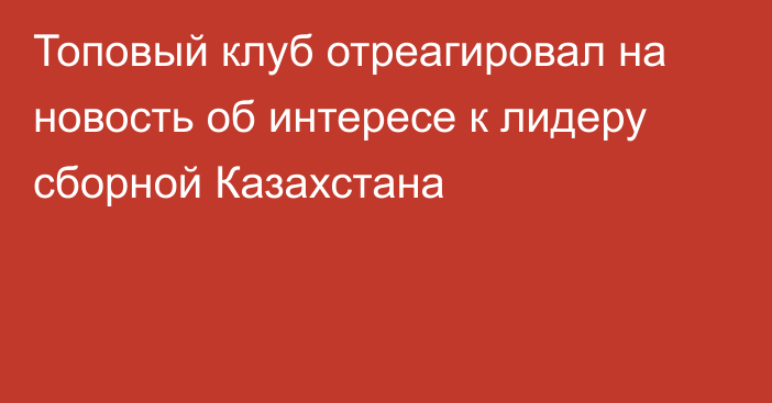 Топовый клуб отреагировал на новость об интересе к лидеру сборной Казахстана