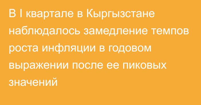 В I квартале в Кыргызстане наблюдалось замедление темпов роста инфляции в годовом выражении после ее пиковых значений