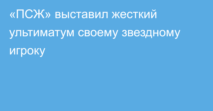 «ПСЖ» выставил жесткий ультиматум своему звездному игроку