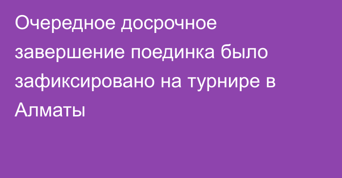 Очередное досрочное завершение поединка было зафиксировано на турнире в Алматы