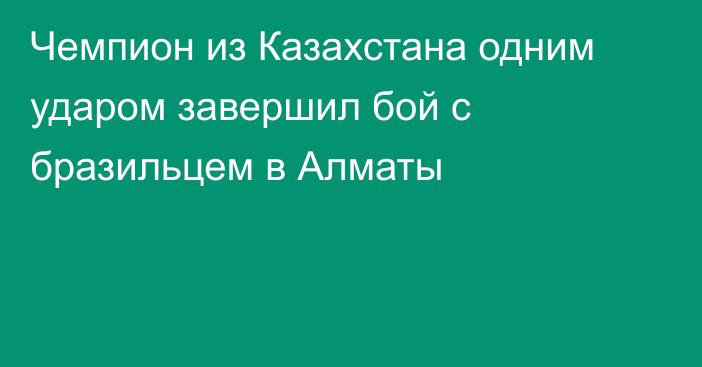 Чемпион из Казахстана одним ударом завершил бой с бразильцем в Алматы