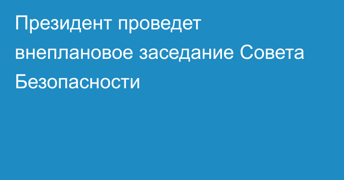 Президент проведет внеплановое заседание Совета Безопасности