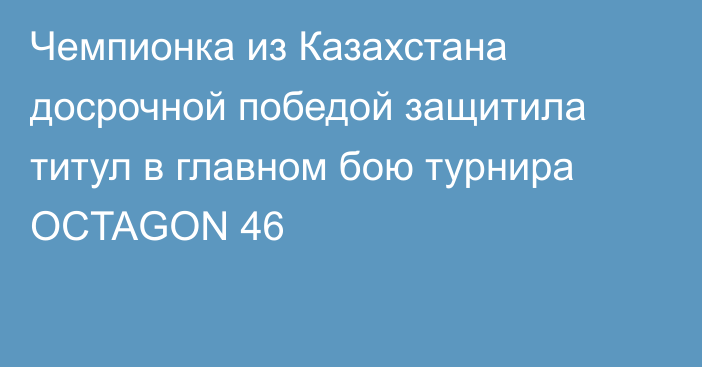 Чемпионка из Казахстана досрочной победой защитила титул в главном бою турнира OCTAGON 46