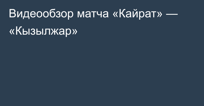 Видеообзор матча «Кайрат» — «Кызылжар»