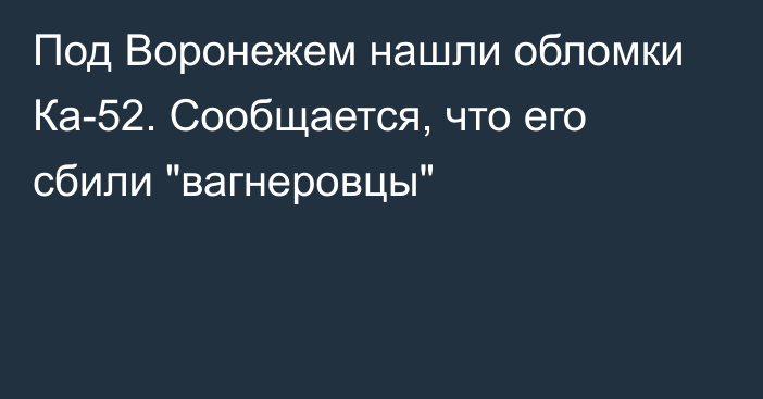 Под Воронежем нашли обломки Ка-52. Сообщается, что его сбили 