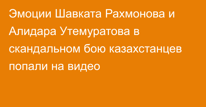 Эмоции Шавката Рахмонова и Алидара Утемуратова в скандальном бою казахстанцев попали на видео