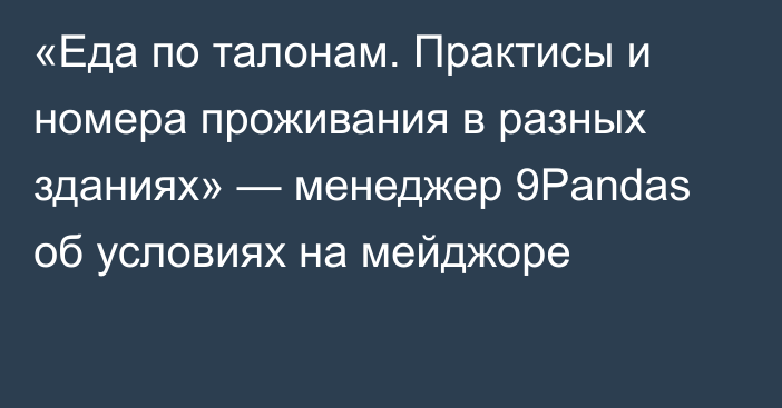 «Еда по талонам. Практисы и номера проживания в разных зданиях» — менеджер 9Pandas об условиях на мейджоре