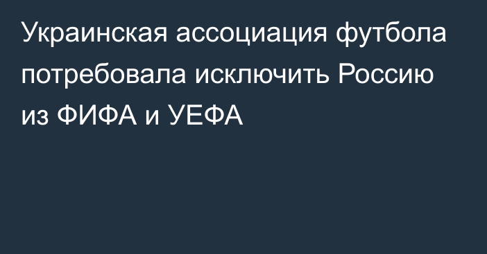 Украинская ассоциация футбола потребовала исключить Россию из ФИФА и УЕФА