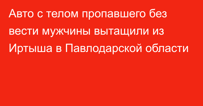 Авто с телом пропавшего без вести мужчины вытащили из Иртыша в Павлодарской области