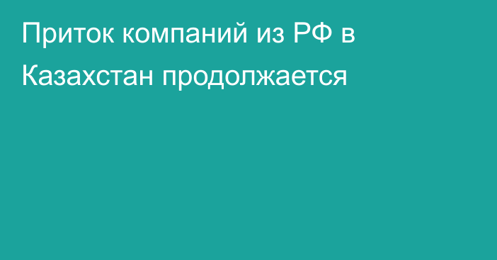 Приток компаний из РФ в Казахстан продолжается