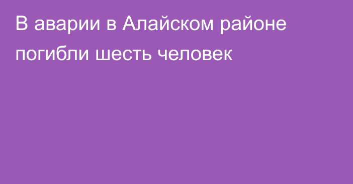 В аварии в Алайском районе погибли шесть человек