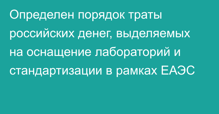 Определен порядок траты российских денег, выделяемых на оснащение лабораторий и стандартизации в рамках ЕАЭС