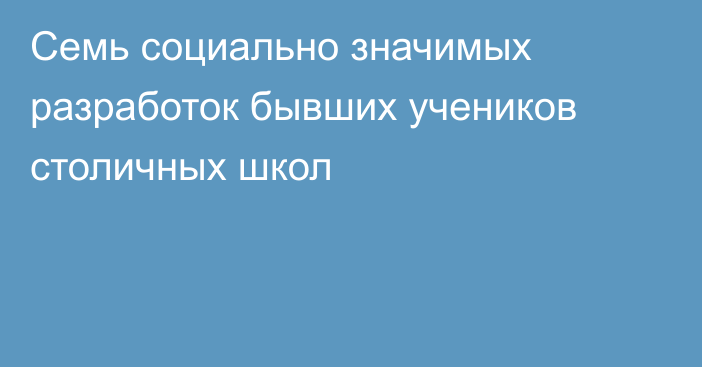 Семь социально значимых разработок бывших учеников столичных школ