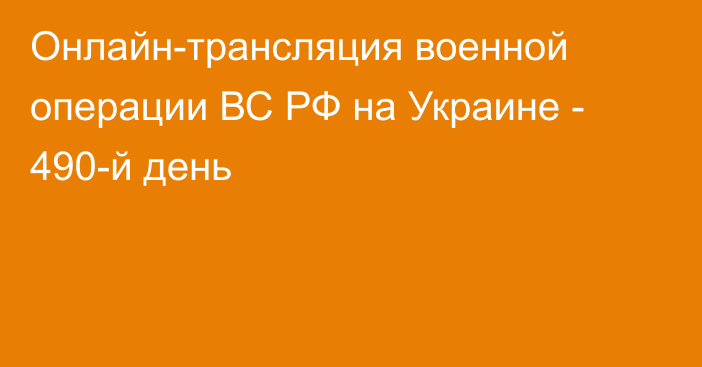 Онлайн-трансляция военной операции ВС РФ на Украине - 490-й день