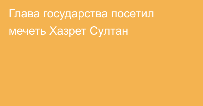 Глава государства посетил мечеть Хазрет Султан