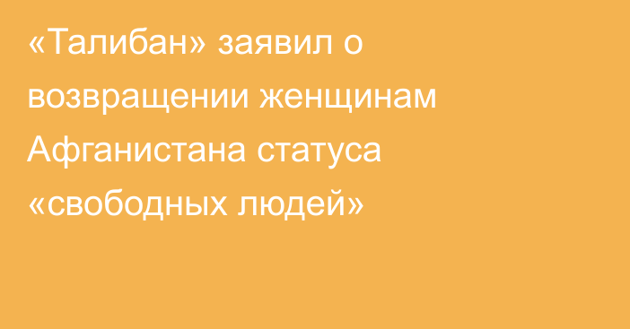 «Талибан» заявил о возвращении женщинам Афганистана статуса «свободных людей»