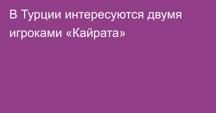 В Турции интересуются двумя игроками «Кайрата»