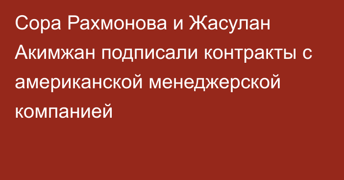 Сора Рахмонова и Жасулан Акимжан подписали контракты с американской менеджерской компанией