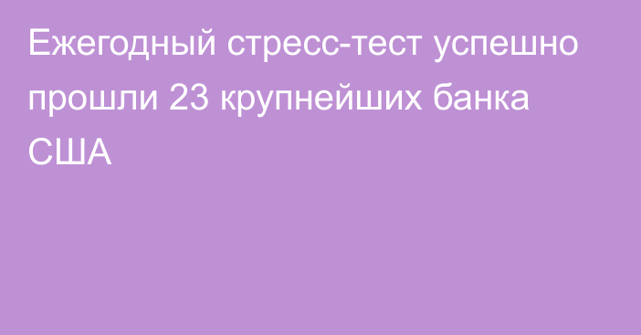 Ежегодный стресс-тест успешно прошли 23 крупнейших банка США