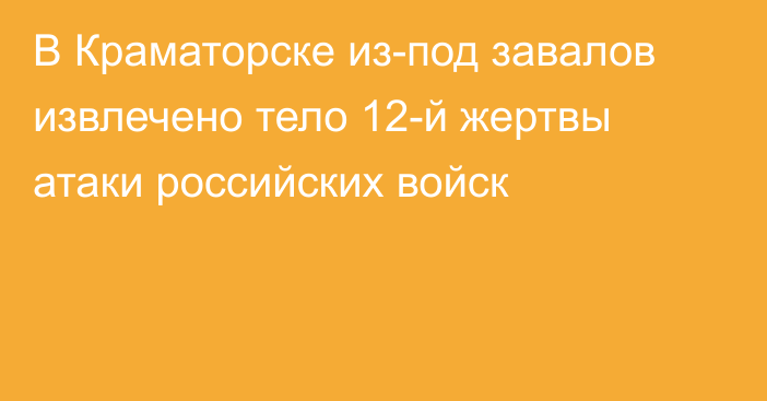 В Краматорске из-под завалов извлечено тело 12-й жертвы атаки российских войск