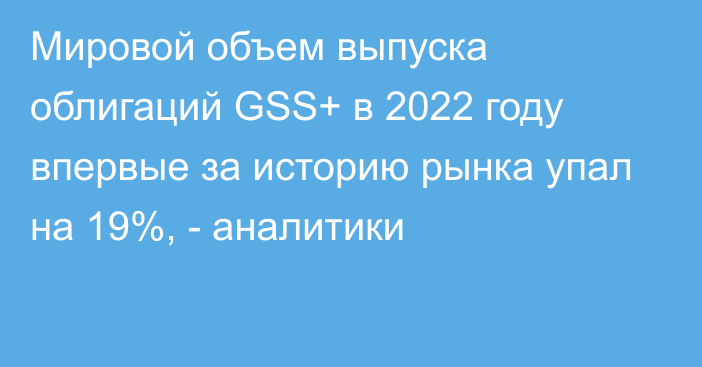 Мировой объем выпуска облигаций GSS+ в 2022 году впервые за историю рынка упал на 19%, - аналитики