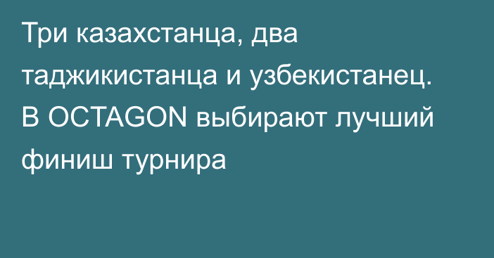 Три казахстанца, два таджикистанца и узбекистанец. В OCTAGON выбирают лучший финиш турнира