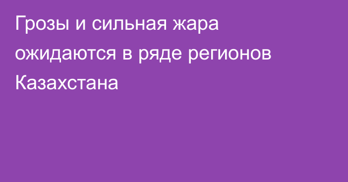 Грозы и сильная жара ожидаются в ряде регионов Казахстана