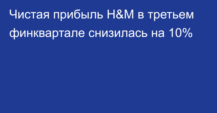 Чистая прибыль H&M в третьем финквартале снизилась на 10%