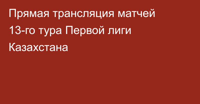 Прямая трансляция матчей 13-го тура Первой лиги Казахстана