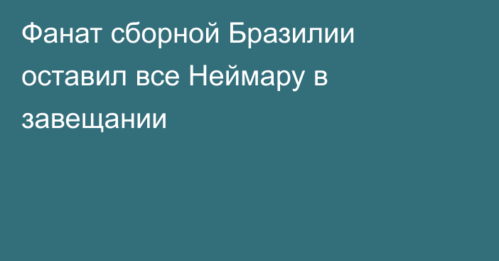 Фанат сборной Бразилии оставил все Неймару в завещании