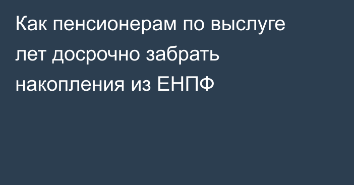 Как пенсионерам по выслуге лет досрочно забрать накопления из ЕНПФ